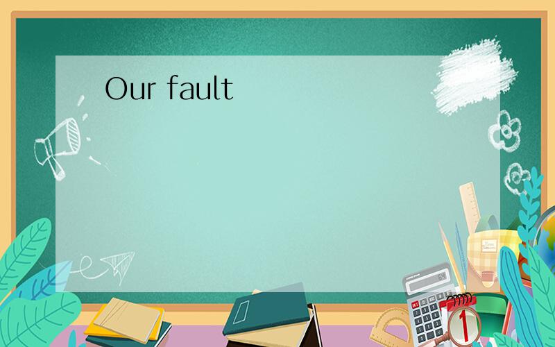 Our fault