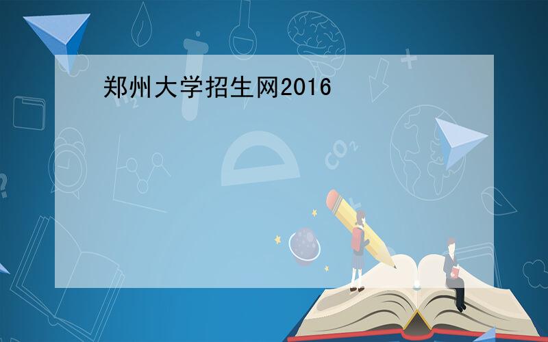 郑州大学招生网2016