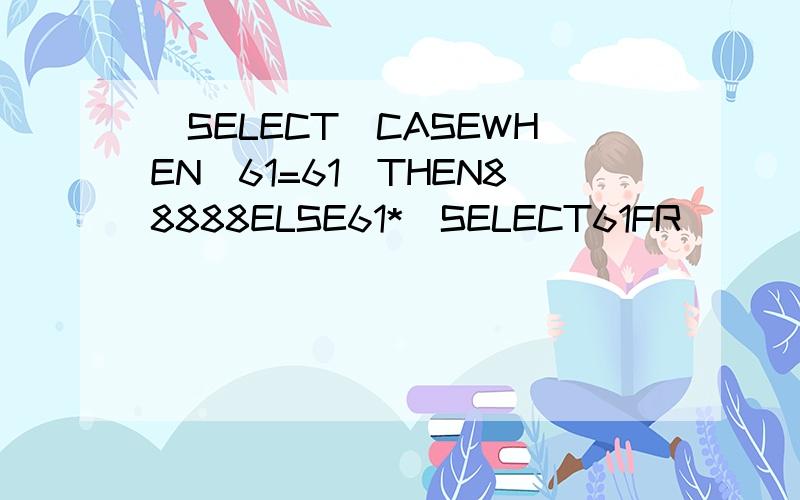 (SELECT(CASEWHEN(61=61)THEN88888ELSE61*(SELECT61FR