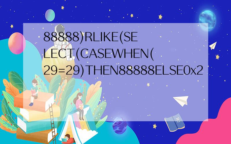 88888)RLIKE(SELECT(CASEWHEN(29=29)THEN88888ELSE0x2