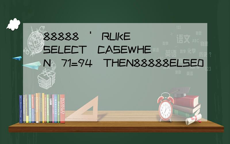 88888\')RLIKE(SELECT(CASEWHEN(71=94)THEN88888ELSE0