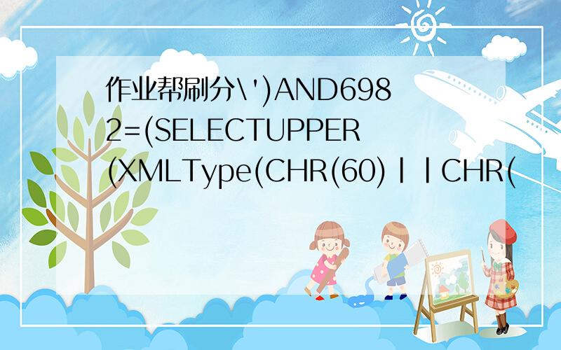 作业帮刷分\')AND6982=(SELECTUPPER(XMLType(CHR(60)||CHR(