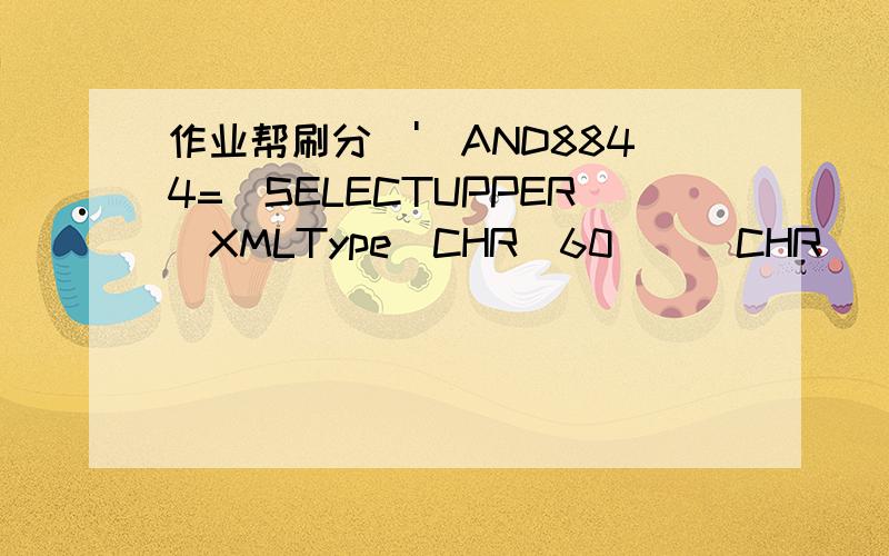 作业帮刷分\')AND8844=(SELECTUPPER(XMLType(CHR(60)||CHR(