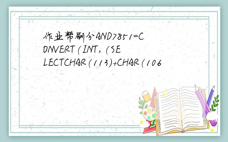 作业帮刷分AND7851=CONVERT(INT,(SELECTCHAR(113)+CHAR(106