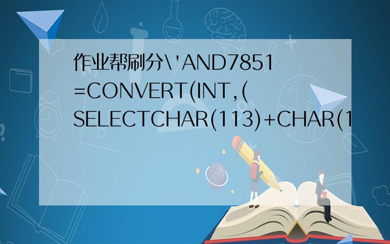 作业帮刷分\'AND7851=CONVERT(INT,(SELECTCHAR(113)+CHAR(1