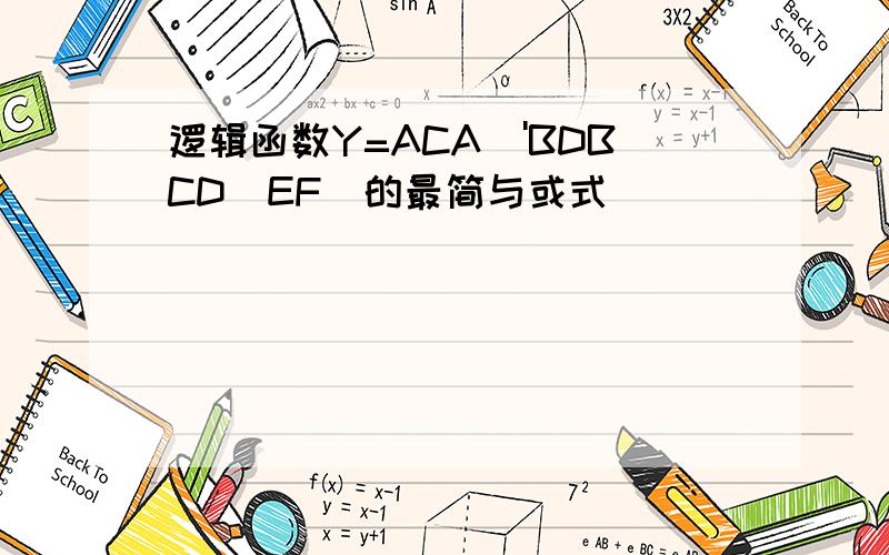逻辑函数Y=ACA\'BDBCD(EF)的最简与或式