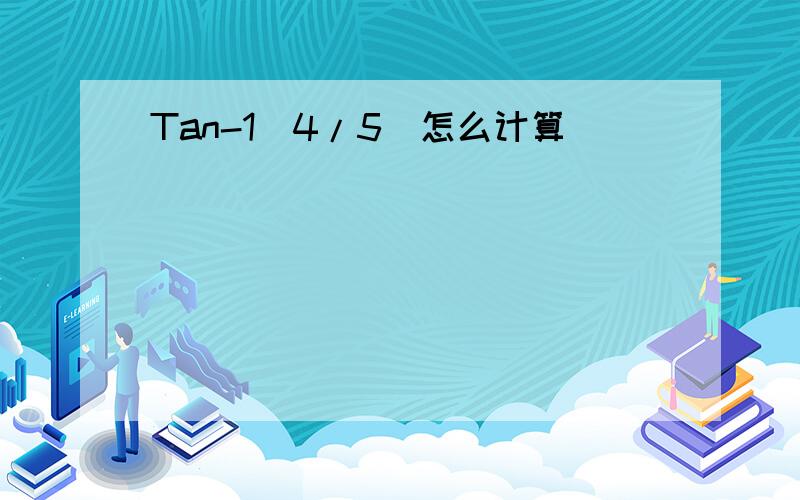 Tan-1(4/5)怎么计算