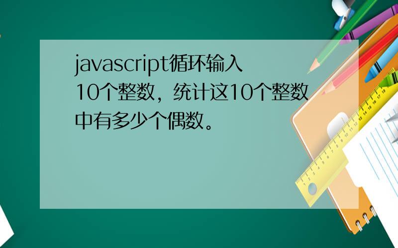 javascript循环输入10个整数，统计这10个整数中有多少个偶数。