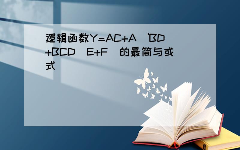 逻辑函数Y=AC+A\'BD+BCD(E+F)的最简与或式