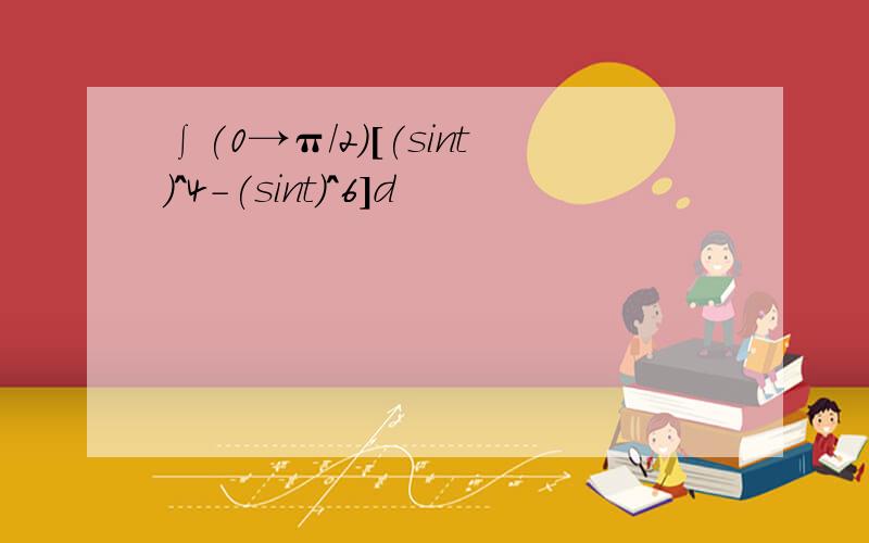 ∫(0→π/2)[(sint)^4－(sint)^6]d