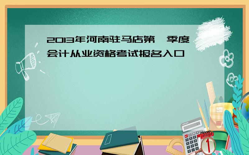 2013年河南驻马店第一季度会计从业资格考试报名入口