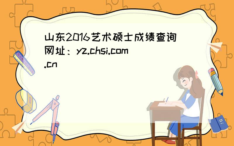 山东2016艺术硕士成绩查询网址：yz.chsi.com.cn