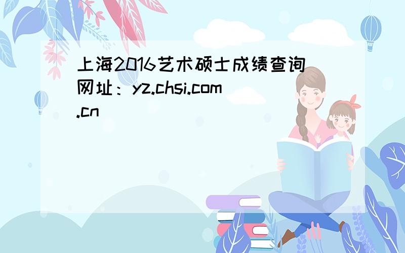 上海2016艺术硕士成绩查询网址：yz.chsi.com.cn