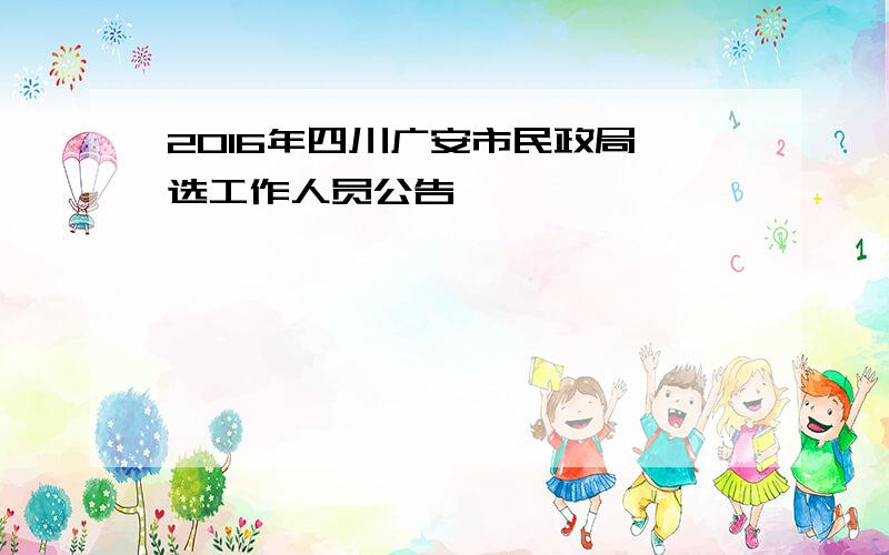 2016年四川广安市民政局遴选工作人员公告