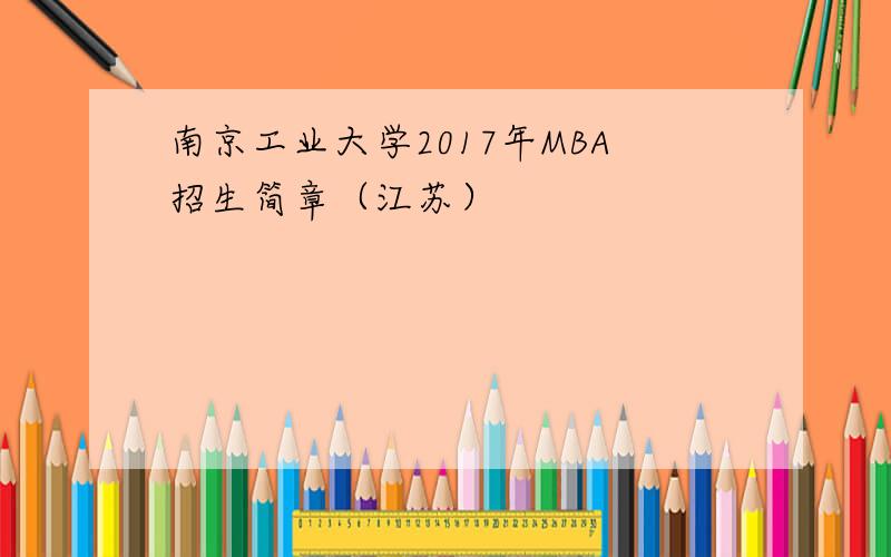 南京工业大学2017年MBA招生简章（江苏）