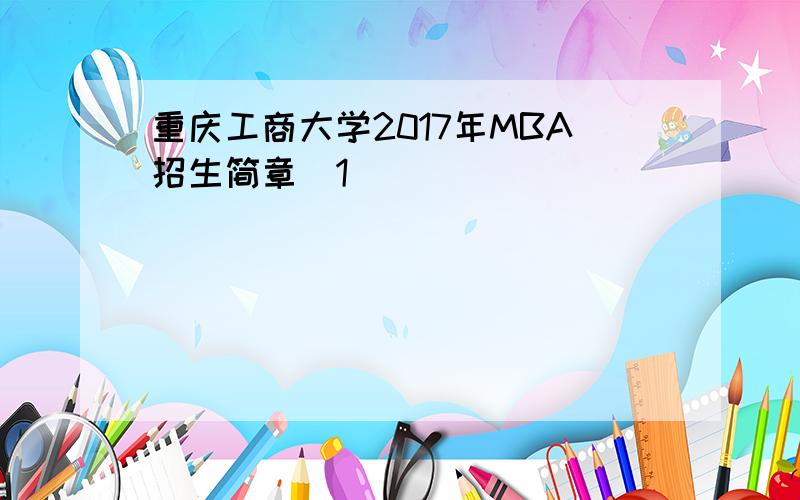 重庆工商大学2017年MBA招生简章[1]