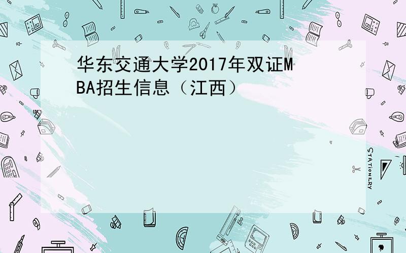 华东交通大学2017年双证MBA招生信息（江西）