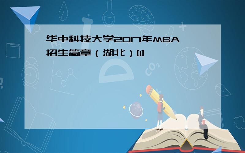 华中科技大学2017年MBA招生简章（湖北）[1]