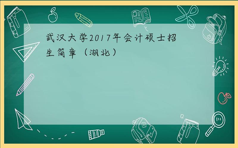 武汉大学2017年会计硕士招生简章（湖北）