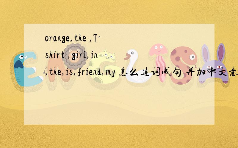 orange,the ,T-shirt ,girl,in,the,is,friend,my 怎么连词成句 并加中文意思