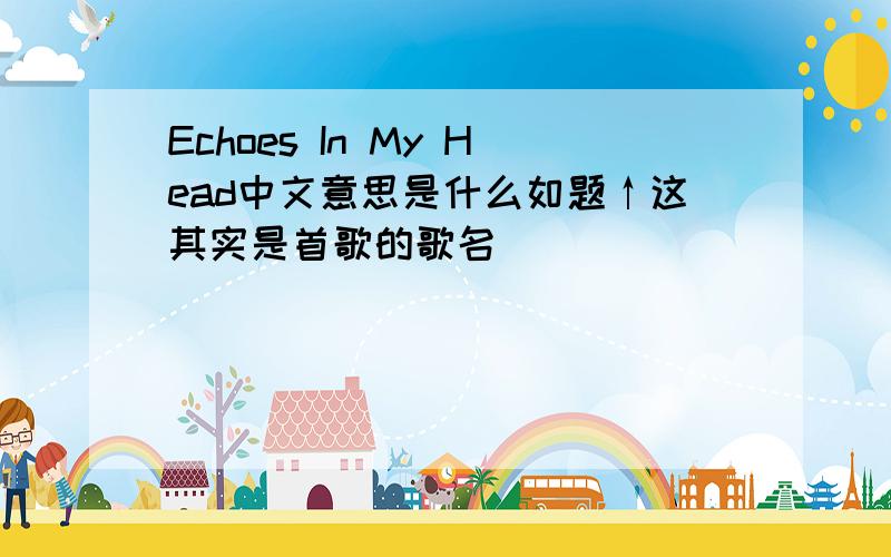 Echoes In My Head中文意思是什么如题↑这其实是首歌的歌名