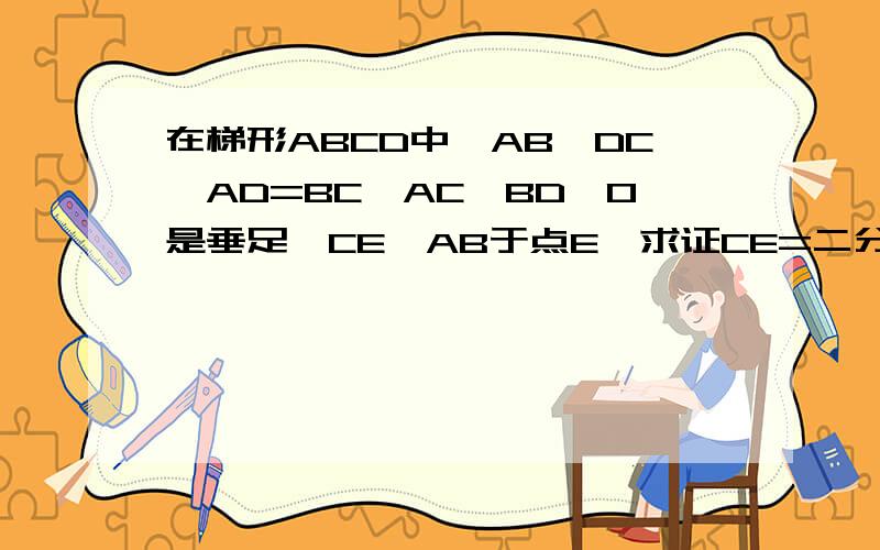 在梯形ABCD中,AB‖DC,AD=BC,AC⊥BD,O是垂足,CE⊥AB于点E,求证CE=二分之一(AB+DC)已知在平行四边形ABCD中，M,N分别是BC,CD的中点，AM,AN分别交BD与点E,求证：BE=EF=FD