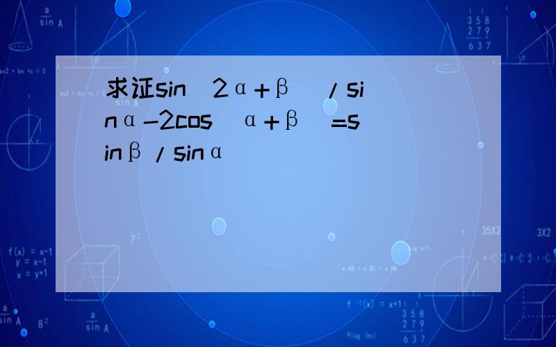 求证sin(2α+β)/sinα-2cos(α+β)=sinβ/sinα