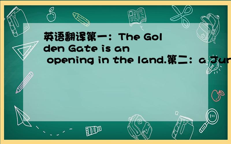 英语翻译第一：The Golden Gate is an opening in the land.第二：a Junior 3 student in Shijiazhuang ,Hebei.劳驾!
