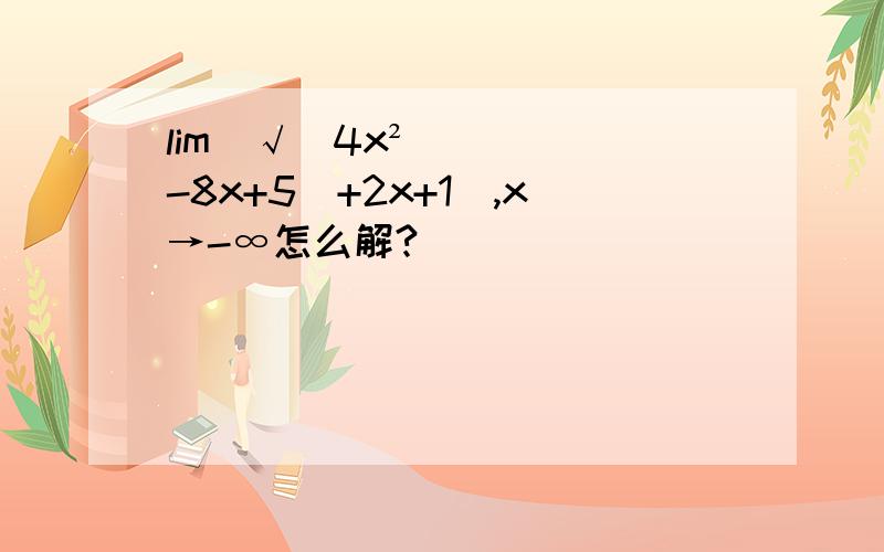 lim(√(4x²-8x+5)+2x+1),x→-∞怎么解?