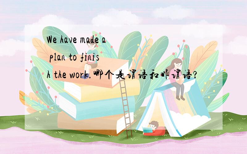 We have made a plan to finish the work.哪个是谓语和非谓语?