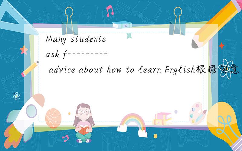 Many students ask f--------- advice about how to learn English根据句意及汉语提示完成单词：
