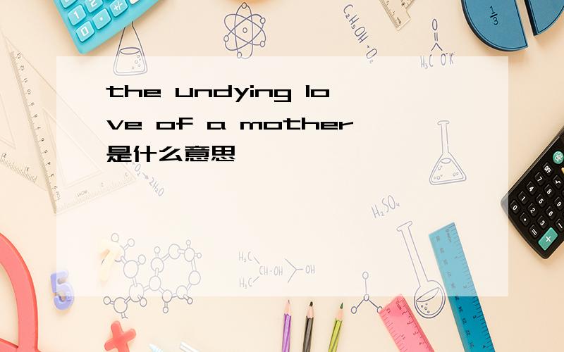 the undying love of a mother是什么意思