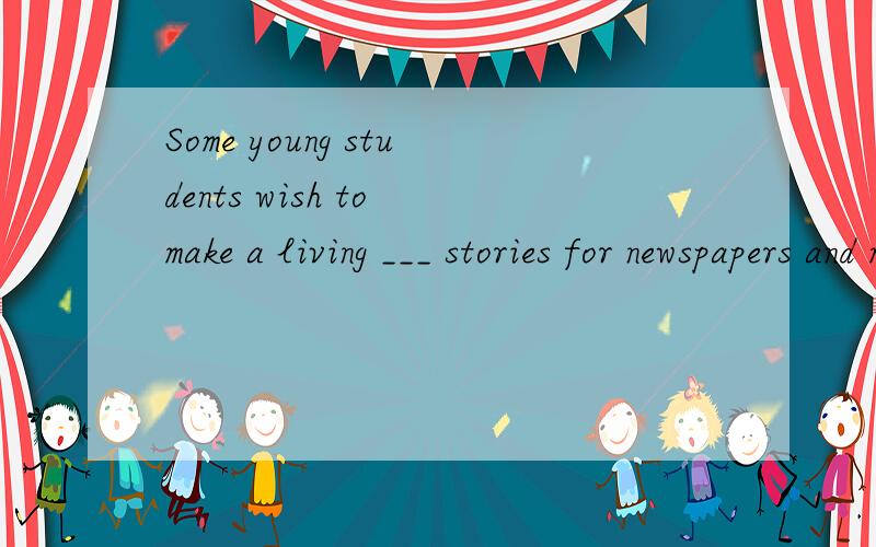 Some young students wish to make a living ___ stories for newspapers and magazines when they'reolder.A.write B .to write C .to writing D.writing带解析