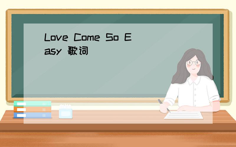 Love Come So Easy 歌词
