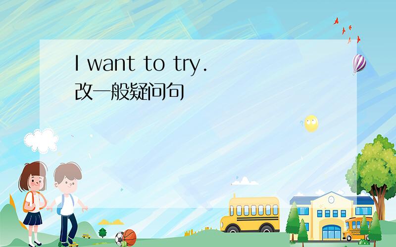 I want to try.改一般疑问句