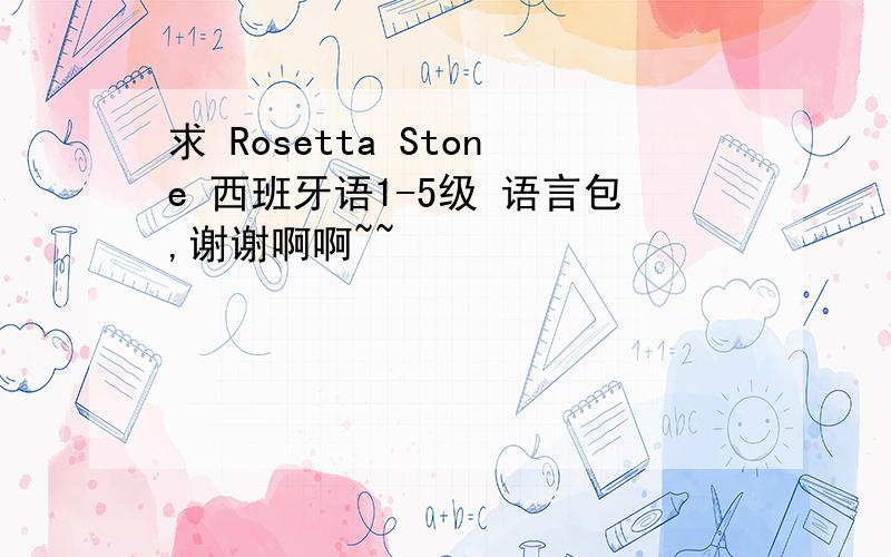 求 Rosetta Stone 西班牙语1-5级 语言包,谢谢啊啊~~