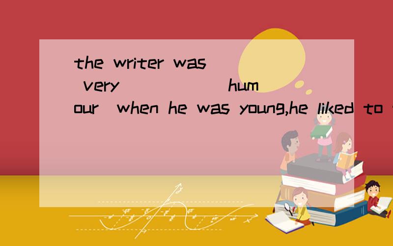 the writer was very_____(humour）when he was young,he liked to tell jokes
