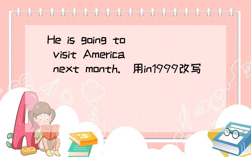 He is going to visit America next month.(用in1999改写)