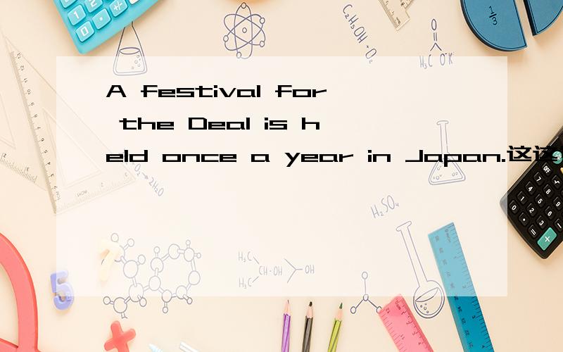 A festival for the Deal is held once a year in Japan.这这句中for起什么作用或在什么意义.