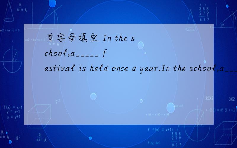 首字母填空 In the school,a_____ festival is held once a year.In the school,a_____ festival is held once a year.Last year a boy called Yu Chenchen put on a wonderful performance in english and gave us a deep impression.