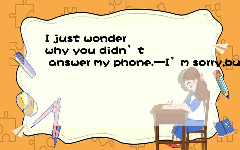 I just wonder why you didn’t answer my phone.—I’m sorry,but I a meeting then为何这里用but 表转折 而不用because?