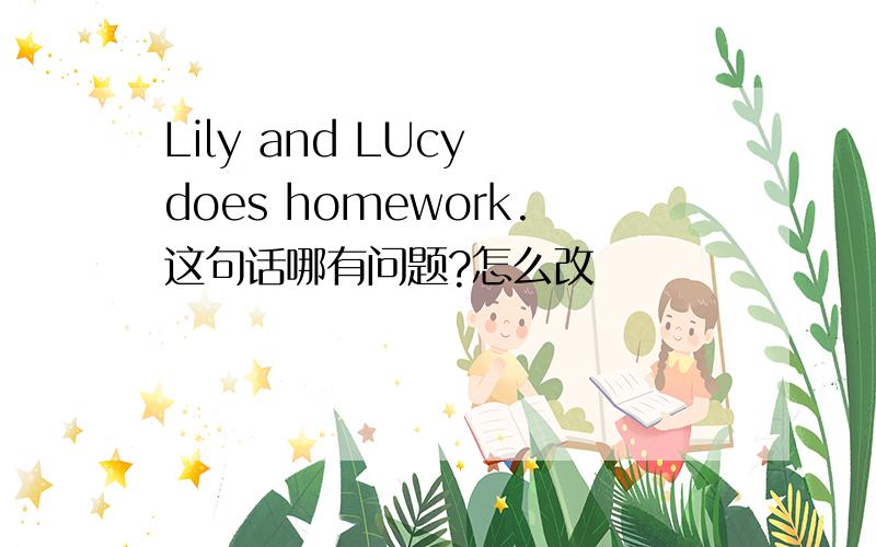 Lily and LUcy does homework.这句话哪有问题?怎么改