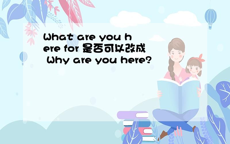 What are you here for 是否可以改成 Why are you here?