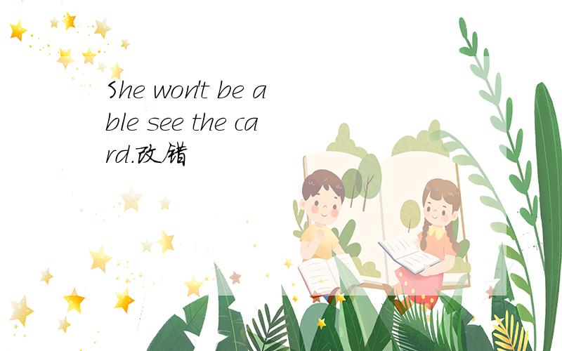 She won't be able see the card.改错