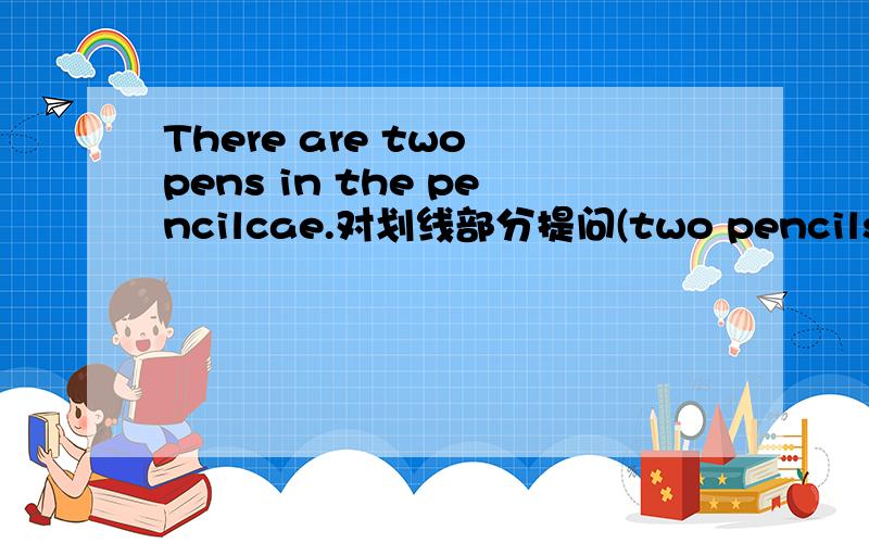 There are two pens in the pencilcae.对划线部分提问(two pencils)划线