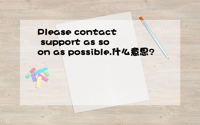 Please contact support as soon as possible.什么意思?