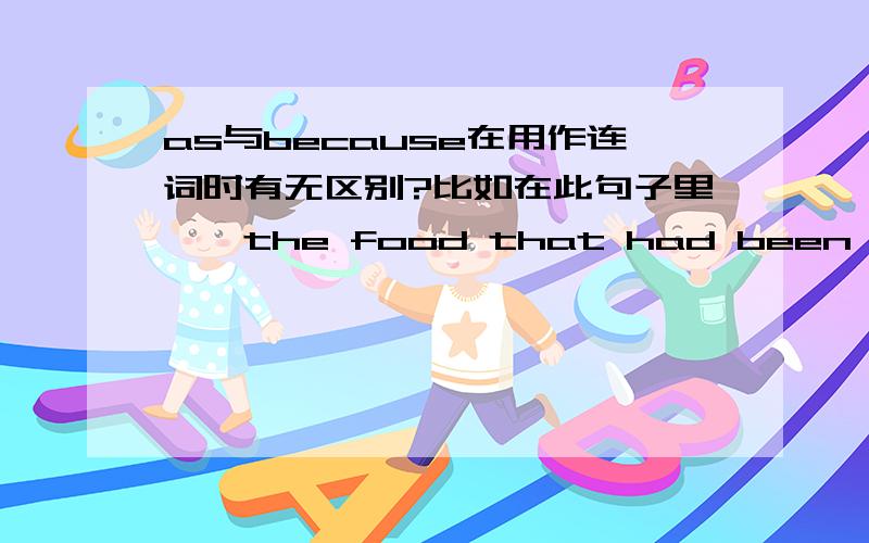 as与because在用作连词时有无区别?比如在此句子里——the food that had been laid out for the dead is thrown into a river as it is consider unlucky for anyone living to eat it.这里的as可否用because代替?