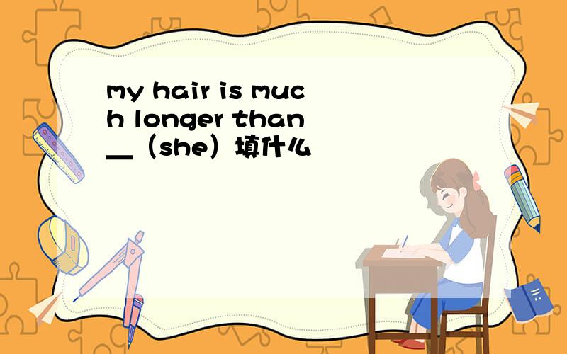 my hair is much longer than ＿（she）填什么