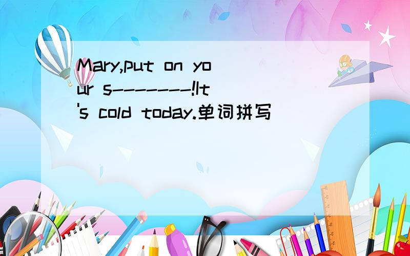 Mary,put on your s-------!It's cold today.单词拼写