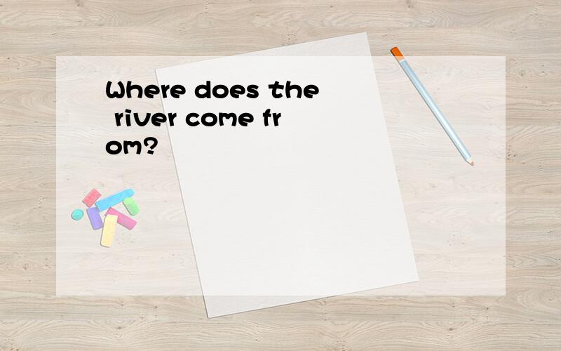 Where does the river come from?